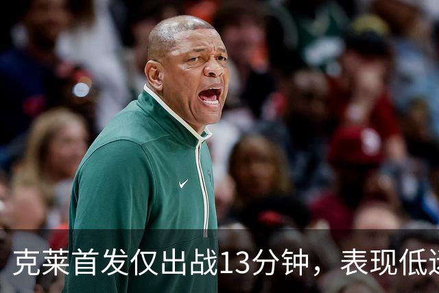 克莱首发仅出战13分钟，表现低迷导致球队失利