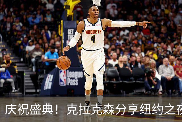 庆祝盛典！克拉克森分享纽约之夜活动瞬间，唐斯一同亮相