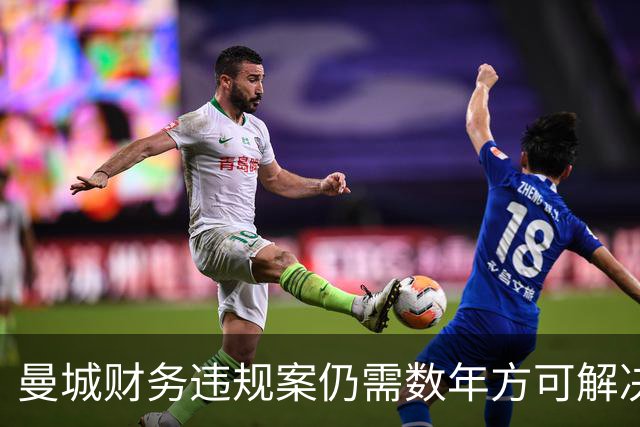 曼城财务违规案仍需数年方可解决，英超联盟不予置评