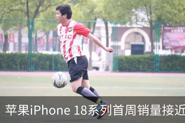 苹果iPhone 18系列首周销量接近130万部 创下新高